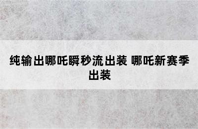 纯输出哪吒瞬秒流出装 哪吒新赛季出装